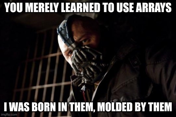 “You merely learned to use arrays, I was born in them, molded by them”
