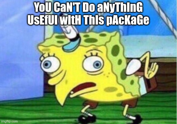 YoU CaN’T Do aNyThInG UsEfUl wItH ThIs pAcKaGe